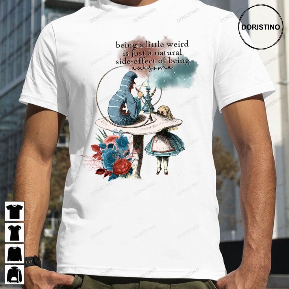 Being A Little Weird Is Just A Natureal Side-effect Of Being Alice In Wonderland Awesome Shirts